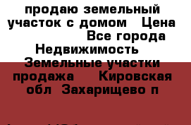 продаю земельный участок с домом › Цена ­ 1 500 000 - Все города Недвижимость » Земельные участки продажа   . Кировская обл.,Захарищево п.